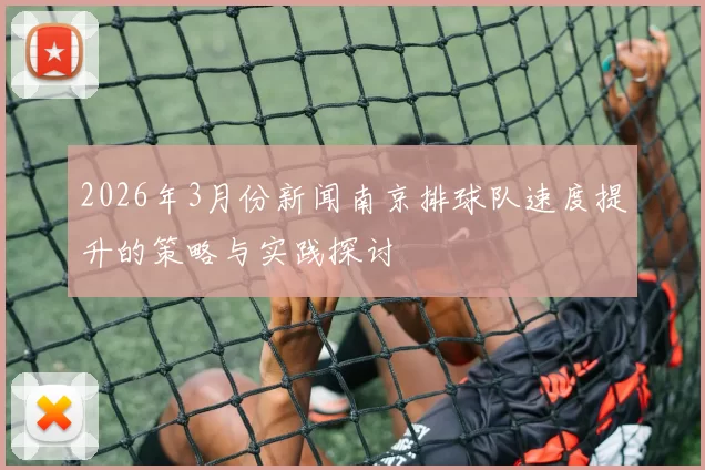 2026年3月份新闻南京排球队速度提升的策略与实践探讨