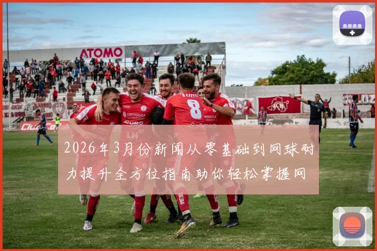 2026年3月份新闻从零基础到网球耐力提升全方位指南助你轻松掌握网球技巧与体能训练