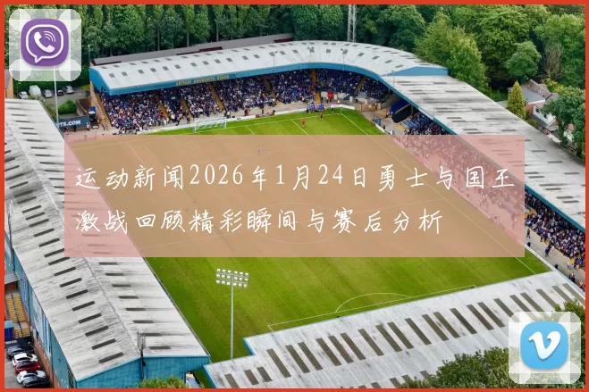 运动新闻2026年1月24日勇士与国王激战回顾精彩瞬间与赛后分析