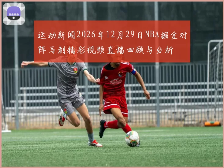 运动新闻2026年12月29日NBA掘金对阵马刺精彩视频直播回顾与分析